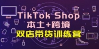 TikTok Shop本土+跨境 双店带货训练营（第十五期）全球好物买卖 一店卖全球