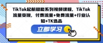 TIKTOK起航赋能系列视频课程，TIKTOK流量变现，付费流量+免费流量+行业认知+TK选品