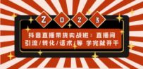 抖音直播带货实战班：直播间引流/转化/话术/等 学完就开干