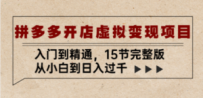 拼多多开店虚拟变现项目：入门到精通，从小白到日入过千（15节完整版）