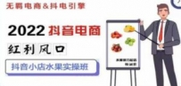 2022抖音电商红利风口：抖音小店水果实操班，一键批量上品 日发千单实操