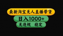 淘宝无人直播带货【最新】，日入1000+，独家技术，无违规无封号，操作…