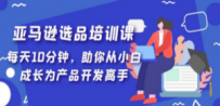 亚马逊选品培训课，每天10分钟，助你从小白成长为产品开发高手