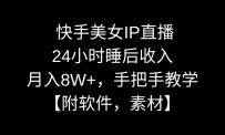 快手美女IP直播，24小时睡后被动收入，月入8W+，手把手教学【附软件，素材】