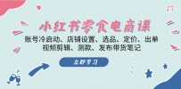 小红书 零食电商课：账号冷启动、店铺设置、选品、定价、出单、视频剪辑..