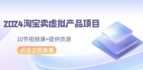 2024年淘宝卖虚拟产品项目，新书易操作，10节视频课+提供货源