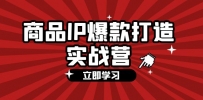 商品-IP爆款打造实战营【第四期】，手把手教你打造商品IP，爆款 不断