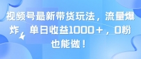 视频号最新带货玩法，流量爆炸，单日收益1000＋，0粉也能做！