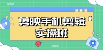 剪映手机剪辑实战班，从入门到精通，抖音爆款视频制作秘籍分段讲解