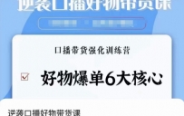 口播好物带货课程：学会好物爆单6大核心，口播带货强化训练教程