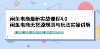 闲鱼电商最新实战课程4.0：闲鱼电商无货源规则与玩法实操讲解！