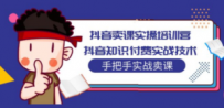 抖音卖课实操培训营：抖音知识付费实战技术，手把手实战课
