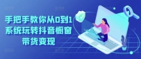 手把手教你从0到1系统玩转抖音橱窗带货变现