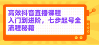 高效抖音直播课程，入门到进阶，七步起号全流程秘籍