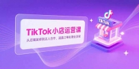 TikTok小店运营课，从店铺装修到达人合作，涵盖订单处理全流程