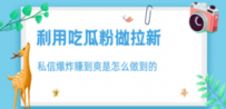 利用吃瓜粉做拉新，私信爆炸日入1000+赚到爽是怎么做到的   [复制链接]