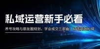 私域运营新手必看：养号攻略与朋友圈规划，学会成交三部曲，打造高效私域
