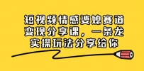 短视频情感婆媳赛道变现分享课，一条龙实操玩法分享给你