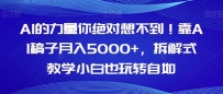 AI的力量你绝对想不到！学会AI稿子月入5000+，拆解式教学小白也玩转自如