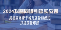 2024抖音同城引流实战课：揭秘实体店千城万店盈利模式，打造流量爆款