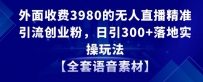 无人直播精准引流创业粉，日引300+落地实操玩法【全套语音素材】【外面收费3980】