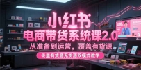 小红书电商带货系统课2.0，从准备到运营，覆盖有货源无货源双模式教学