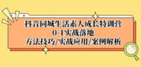 抖音同城生活素人成长特训营，0-1实战落地，方法技巧|实战应用|案例解析