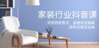 家装抖音课：短视频获客术，直播成交秘籍，矩阵运营实战篇