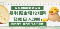 今日头条AI辅助掘金最新玩法，轻松矩阵日入2000+