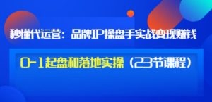 品牌IP操盘手实战赚钱，0-1起盘和落地实操（23节课程）