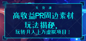 高收益PR周边素材玩法揭秘，玩转月入上万虚拟项目