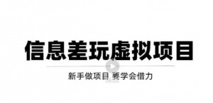 借助信息差操作虚拟项目，互联网大佬都在用（年入百万）