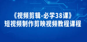 《视频剪辑-必学38课》短视频制作剪映视频教程课程