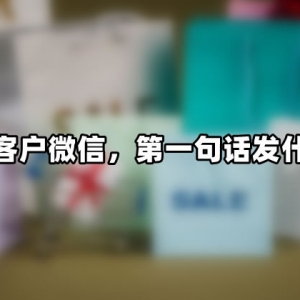 加完客户微信，第一句话发什么？