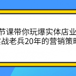 12节课带你玩爆实体店业绩，一个实战老兵20年的营销策略精髓