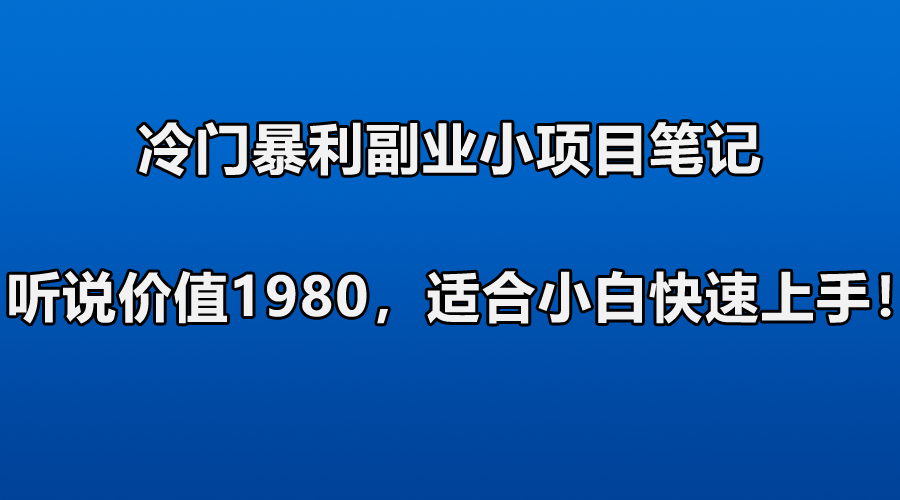 冷门暴利副业小项目笔记，听说价值1980，适合零基础小白快速上手