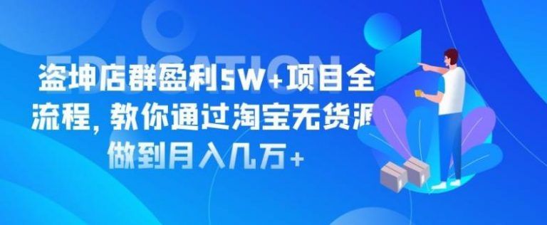 盗坤淘宝无货源店群日盈利5万+项目全流程，手把手教你如何通过淘宝无货源做到月入过万